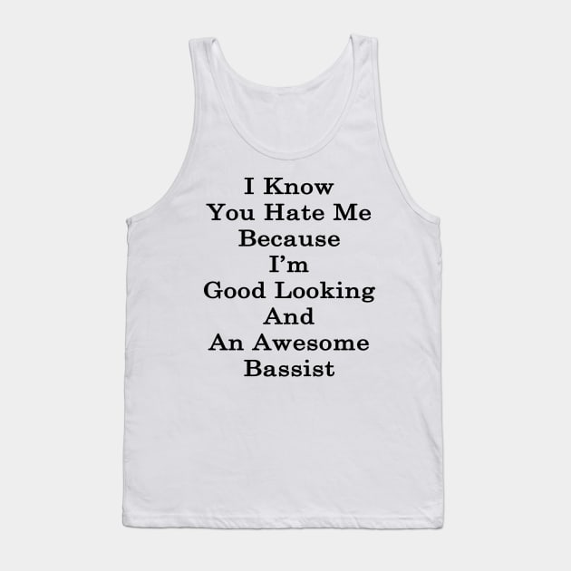 I Know You Hate Me Because I'm Good Looking And An Awesome Bassist Tank Top by supernova23